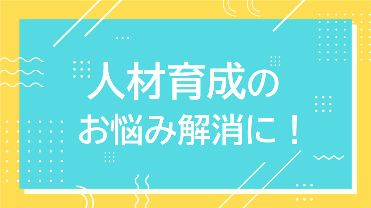 人材育成のお悩み解消に！